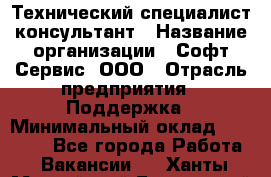 Технический специалист-консультант › Название организации ­ Софт-Сервис, ООО › Отрасль предприятия ­ Поддержка › Минимальный оклад ­ 22 000 - Все города Работа » Вакансии   . Ханты-Мансийский,Белоярский г.